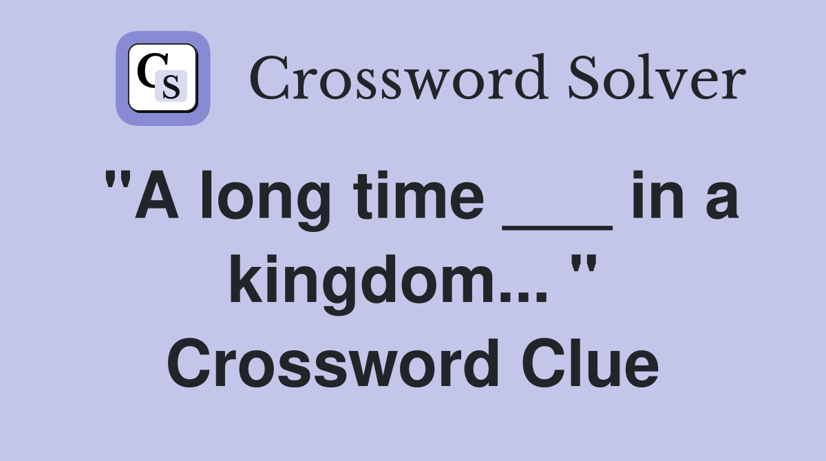 "A long time ___ in a kingdom... " Crossword Clue Answers Crossword